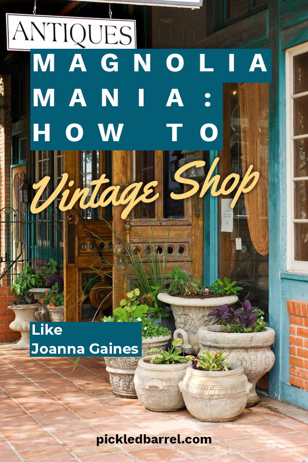 Magnolia Mania How To Vintage Shop Like Joanna Gaines Pickled Barrel