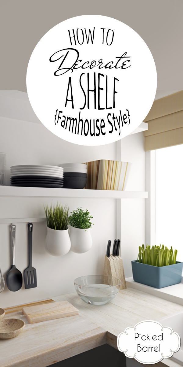 How To Decorate A Shelf {Farmhouse Style} Pickled Barrel